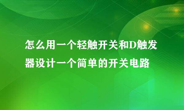 怎么用一个轻触开关和D触发器设计一个简单的开关电路