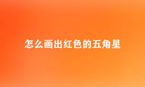 怎么画出红色的五角星