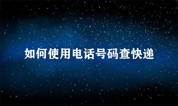 如何使用电话号码查快递