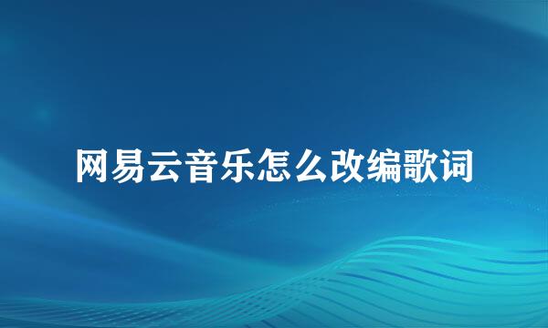 网易云音乐怎么改编歌词