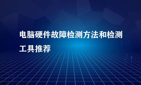 电脑硬件故障检测方法和检测工具推荐