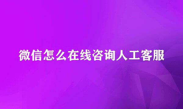微信怎么在线咨询人工客服