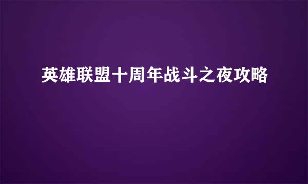 英雄联盟十周年战斗之夜攻略