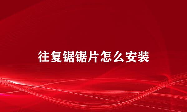 往复锯锯片怎么安装