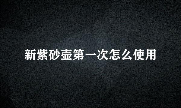 新紫砂壶第一次怎么使用
