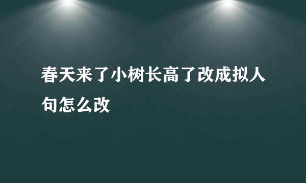 春天来了小树长高了改成拟人句怎么改