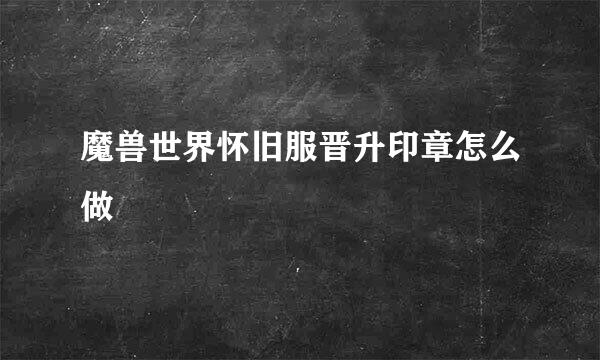 魔兽世界怀旧服晋升印章怎么做