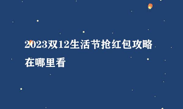 2023双12生活节抢红包攻略在哪里看