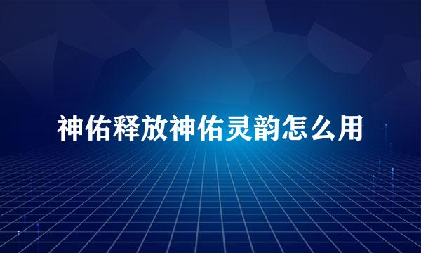 神佑释放神佑灵韵怎么用