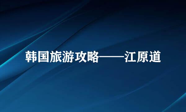 韩国旅游攻略——江原道