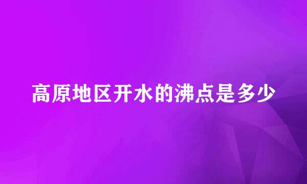 高原地区开水的沸点是多少