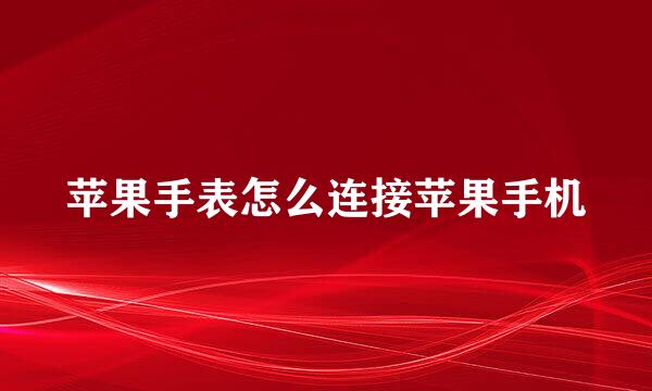 苹果手表怎么连接苹果手机