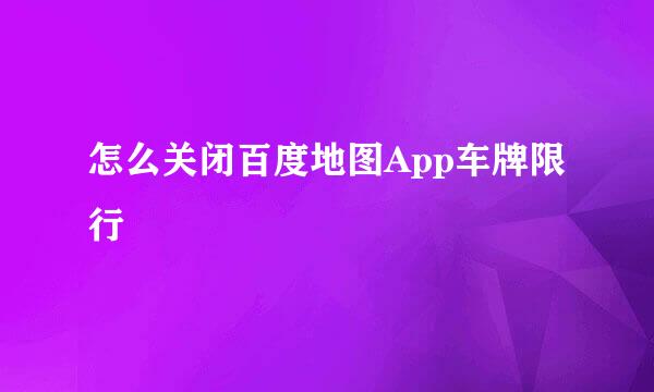 怎么关闭百度地图App车牌限行