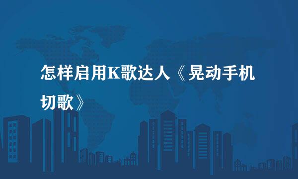 怎样启用K歌达人《晃动手机切歌》