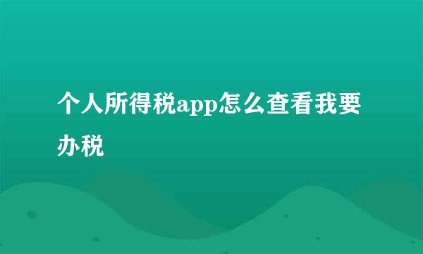 个人所得税app怎么查看我要办税