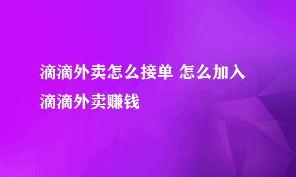 滴滴外卖怎么接单 怎么加入滴滴外卖赚钱