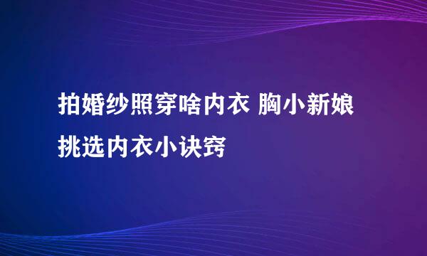 拍婚纱照穿啥内衣 胸小新娘挑选内衣小诀窍