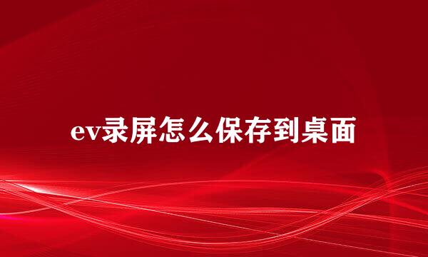 ev录屏怎么保存到桌面