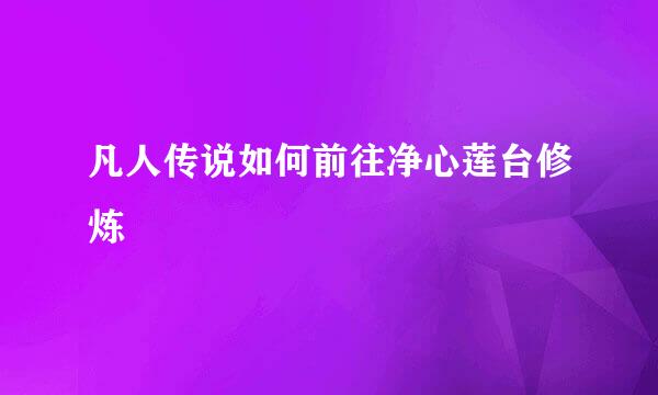 凡人传说如何前往净心莲台修炼