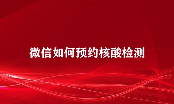 微信如何预约核酸检测