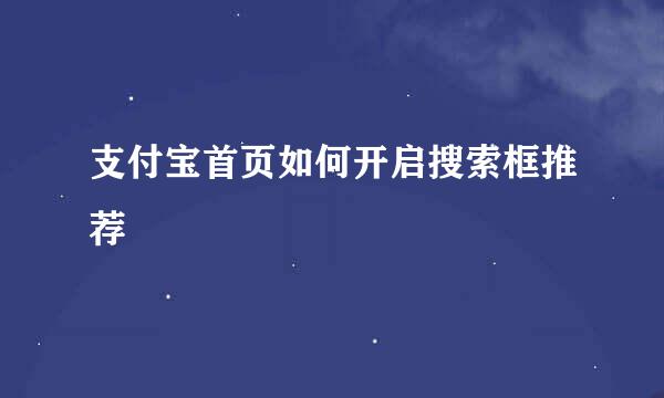 支付宝首页如何开启搜索框推荐