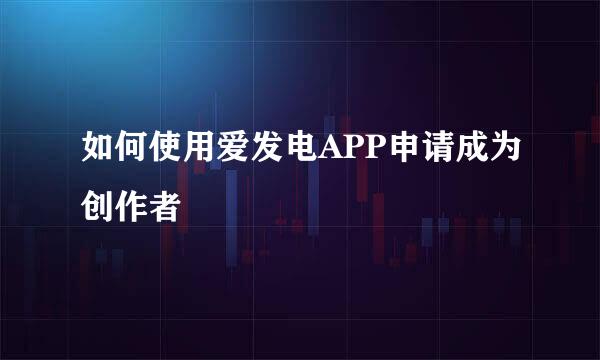 如何使用爱发电APP申请成为创作者