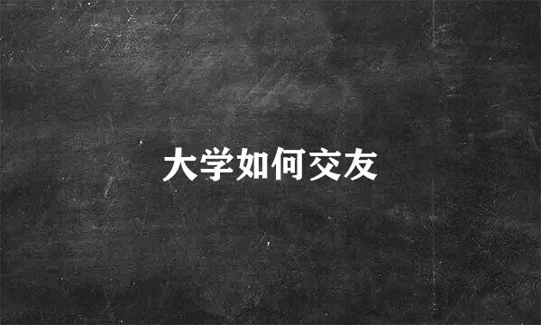大学如何交友