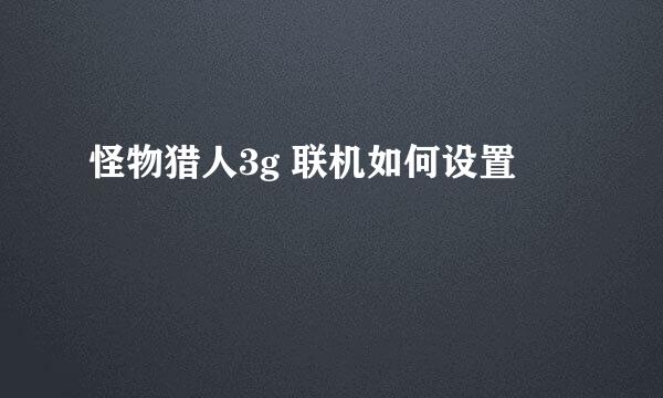 怪物猎人3g 联机如何设置