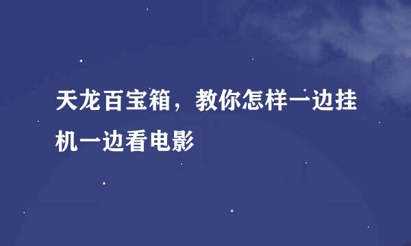 天龙百宝箱，教你怎样一边挂机一边看电影