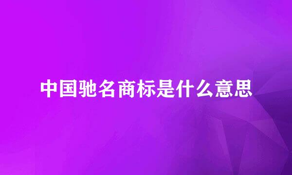 中国驰名商标是什么意思