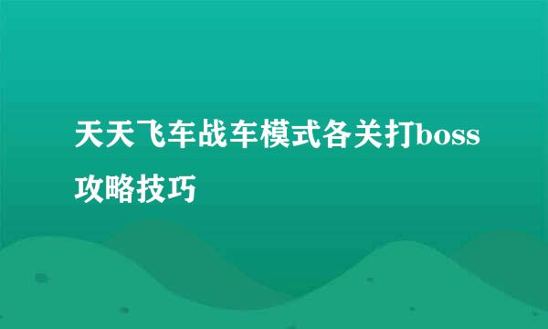 天天飞车战车模式各关打boss攻略技巧