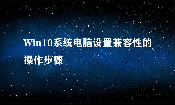 Win10系统电脑设置兼容性的操作步骤