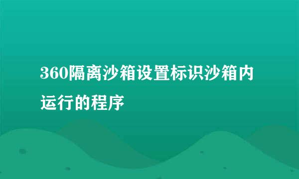 360隔离沙箱设置标识沙箱内运行的程序