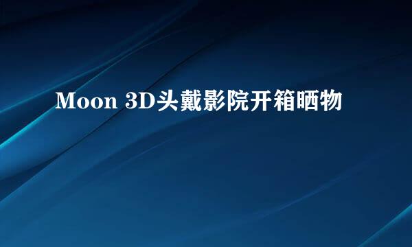 Moon 3D头戴影院开箱晒物