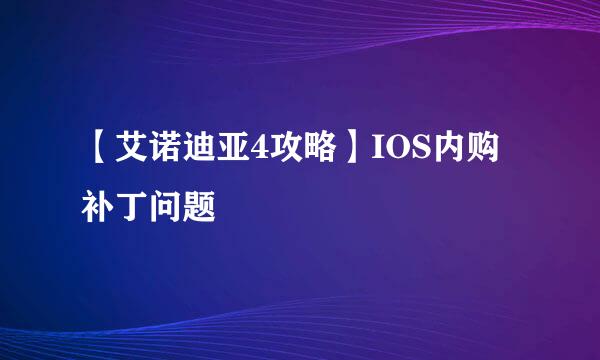 【艾诺迪亚4攻略】IOS内购补丁问题