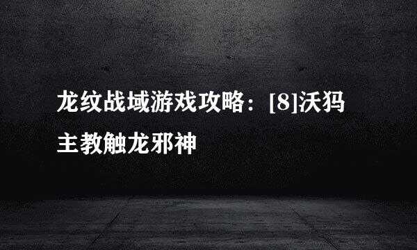 龙纹战域游戏攻略：[8]沃犸主教触龙邪神