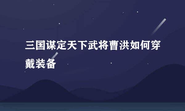 三国谋定天下武将曹洪如何穿戴装备