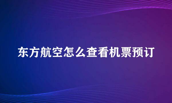 东方航空怎么查看机票预订