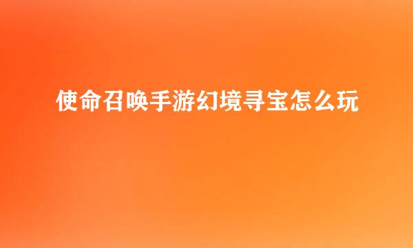 使命召唤手游幻境寻宝怎么玩