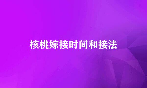 核桃嫁接时间和接法