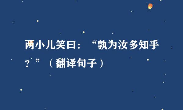 两小儿笑曰：“孰为汝多知乎？”（翻译句子）