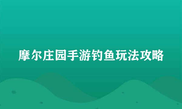 摩尔庄园手游钓鱼玩法攻略