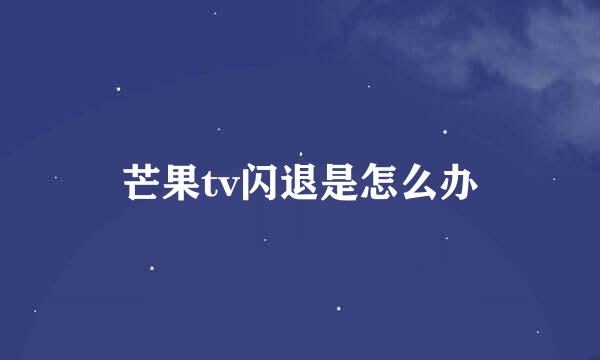 芒果tv闪退是怎么办