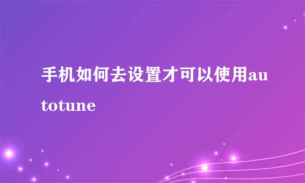 手机如何去设置才可以使用autotune