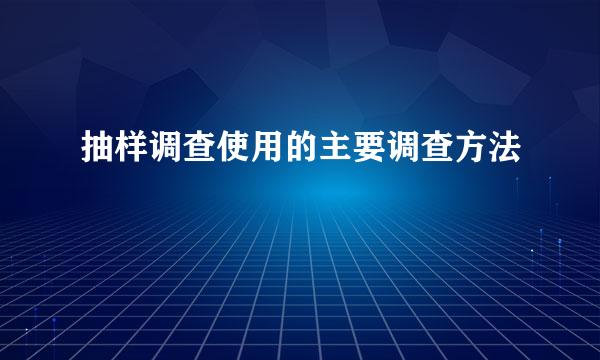 抽样调查使用的主要调查方法