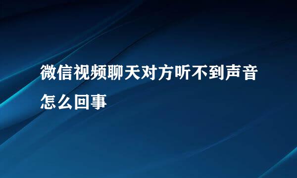 微信视频聊天对方听不到声音怎么回事