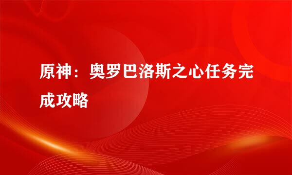 原神：奥罗巴洛斯之心任务完成攻略