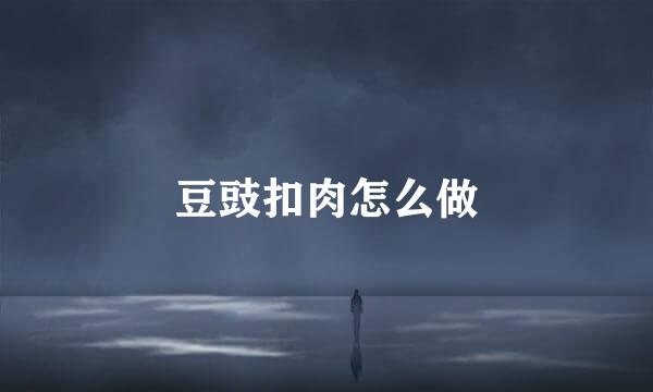 豆豉扣肉怎么做