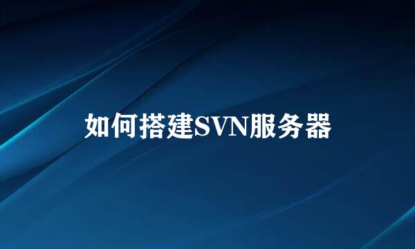 如何搭建SVN服务器