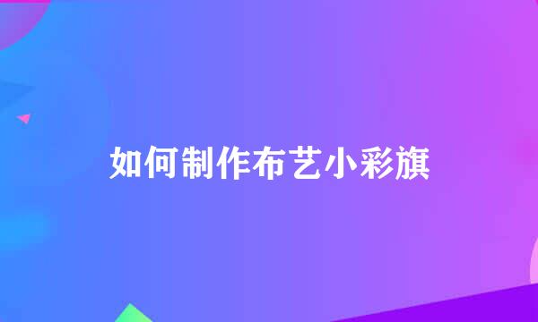 如何制作布艺小彩旗